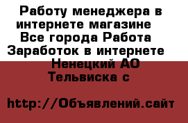 Работу менеджера в интернете магазине. - Все города Работа » Заработок в интернете   . Ненецкий АО,Тельвиска с.